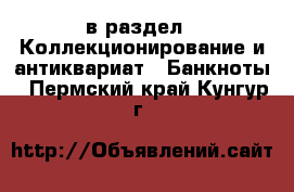  в раздел : Коллекционирование и антиквариат » Банкноты . Пермский край,Кунгур г.